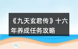 《九天玄君傳》十六年養(yǎng)成任務(wù)攻略