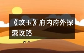 《攻玉》府內(nèi)府外探索攻略