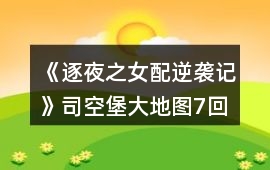 《逐夜之女配逆襲記》司空堡大地圖7回合探索攻略
