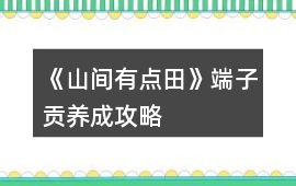 《山間有點田》端子貢養成攻略