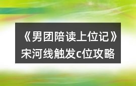 《男團(tuán)陪讀上位記》宋河線觸發(fā)c位攻略