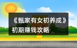 《甄家有女初養(yǎng)成》初期賺錢攻略