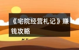 《宅院經營札記》賺錢攻略