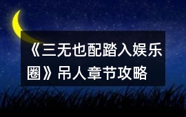 《三無也配踏入娛樂圈》吊人章節攻略