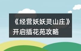《經(jīng)營(yíng)妖妖靈山莊》開(kāi)啟插花苑攻略