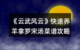 《云武風云》快速養羊拿羅宋湯菜譜攻略