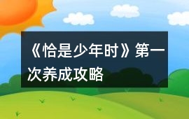 《恰是少年時》第一次養(yǎng)成攻略