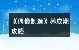 《偶像制造》養(yǎng)成期攻略