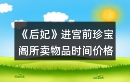 《后妃》進(jìn)宮前珍寶閣所賣物品時(shí)間價(jià)格及送禮好感（貳）攻略