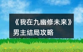 《我在九幽修未來》男主結局攻略