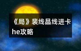 《局》裴線晶線進(jìn)卡he攻略