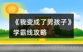 《我變成了男孩子》學(xué)霸線攻略