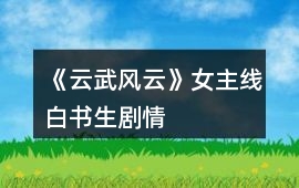 《云武風(fēng)云》女主線白書生劇情