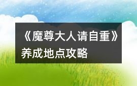 《魔尊大人請自重》養(yǎng)成地點攻略