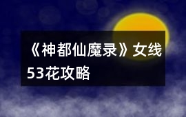 《神都仙魔錄》女線(xiàn)53花攻略