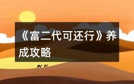 《富二代可還行》養(yǎng)成攻略