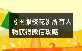 《國服校花》所有人物獲得微信攻略