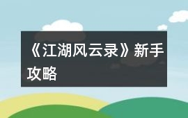 《江湖風(fēng)云錄》新手攻略