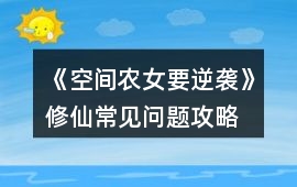 《空間農(nóng)女要逆襲》修仙常見問(wèn)題攻略