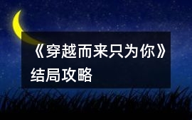 《穿越而來只為你》結局攻略
