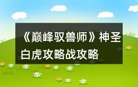 《巔峰馭獸師》神圣白虎攻略戰攻略