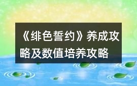 《緋色誓約》養(yǎng)成攻略及數(shù)值培養(yǎng)攻略