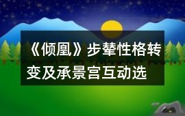 《傾凰》步輦、性格轉(zhuǎn)變及承景宮互動選項攻略