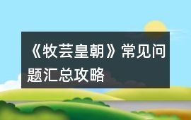 《牧蕓皇朝》常見問題匯總攻略
