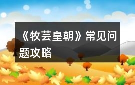 《牧蕓皇朝》常見(jiàn)問(wèn)題攻略