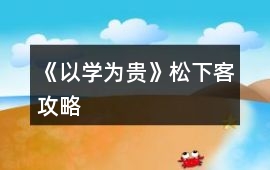 《以學(xué)為貴》松下客攻略