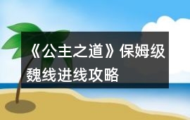 《公主之道》保姆級魏線進線攻略