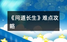 《問道長生》難點攻略