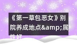 《第一草包惡女》別院養成地點&屬性好感攻略