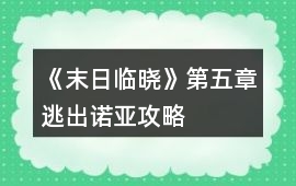《末日臨曉》第五章逃出諾亞攻略