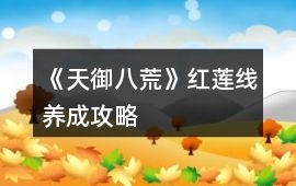 《天御八荒》紅蓮線養(yǎng)成攻略