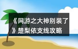 《網游之大神別裝了》楚梨依支線攻略
