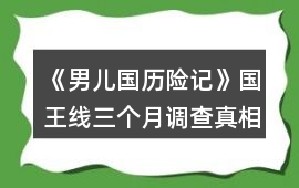 《男兒國歷險(xiǎn)記》國王線三個(gè)月調(diào)查真相攻略