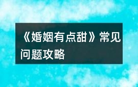 《婚姻有點(diǎn)甜》常見(jiàn)問(wèn)題攻略