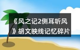 《風之記2側耳聽風》胡文映線記憶碎片收集攻略