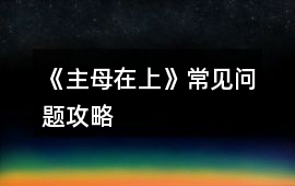 《主母在上》常見問題攻略