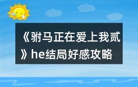 《駙馬正在愛(ài)上我貳》he結(jié)局好感攻略