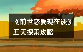 《前世戀愛現在談》五天探索攻略