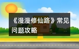 《漫漫修仙路》常見問題攻略