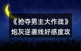 《搶奪男主大作戰》炮灰逆襲線好感度攻略