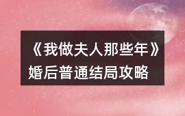 《我做夫人那些年》婚后普通結局攻略