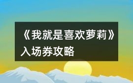 《我就是喜歡蘿莉》入場(chǎng)券攻略