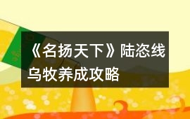 《名揚天下》陸恣線烏牧養成攻略