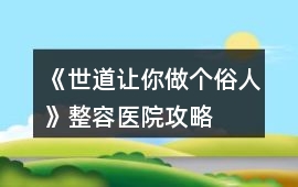 《世道讓你做個俗人》整容醫(yī)院攻略