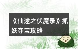 《仙途之伏魔錄》抓妖奪寶攻略