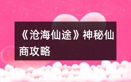 《滄海仙途》神秘仙商攻略